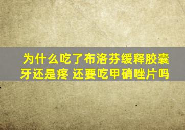 为什么吃了布洛芬缓释胶囊牙还是疼 还要吃甲硝唑片吗